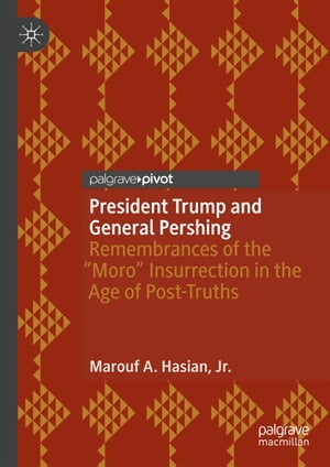 President Trump and General Pershing Remembrances of the Moro Insurrection in the Age of Post-TruthsŻҽҡ[ Marouf A. Hasian, Jr. ]