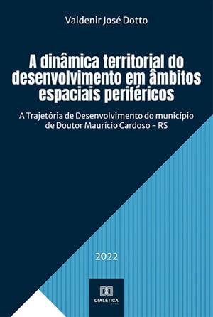 A din?mica territorial do desenvolvimento em ?mbitos espaciais perif?ricos A Trajet?ria de Desenvolvimento do munic?pio de Doutor Maur?cio Cardoso - RS【電子書籍】[ Valdenir Jos? Dotto ]