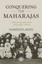 Conquering the maharajas India’s princely states and the end of empire, 1930?50【電子書籍】[ Harrison Akins ]