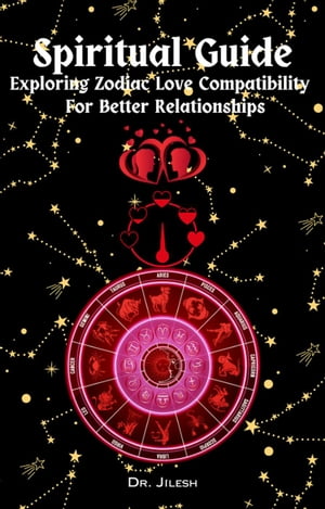 Spiritual Guide - Exploring Zodiac Love Compatibility For Better Relationships. Religion and Spirituality【電子書籍】[ Dr. Jilesh ]