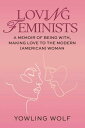 Loving Feminists A Memoir of Being With and Making Love to the Modern (American) Woman【電子書籍】 Yowling Wolf