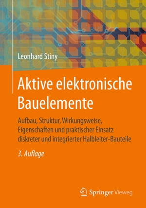 Aktive elektronische Bauelemente Aufbau, Struktur, Wirkungsweise, Eigenschaften und praktischer Einsatz diskreter und integrierter Halbleiter-Bauteile