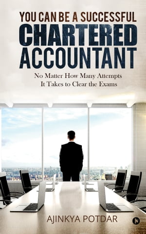 You Can Be a Successful Chartered Accountant No Matter How Many Attempts It Takes to Clear the Exams【電子書籍】[ Ajinkya Potdar ]