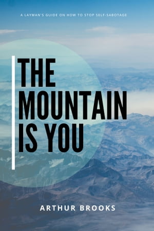 The Mountain Is You A layman 039 s guide on how to stop self-sabotage【電子書籍】 Arthur Brooks