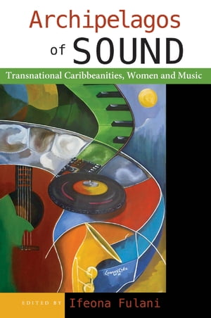 Archipelagos of Sound: Transnational Caribbeanities, Women and Music