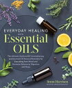 Everyday Healing with Essential Oils The Ultimate Guide to DIY Aromatherapy and Essential Oil Natural Remedies for Everything from Mood and Hormone Balance to Digestion and Sleep