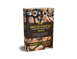 THE BREAD BAKING COOKBOOK FOR BEGINNERS 2023