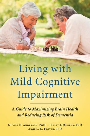 Living with Mild Cognitive Impairment:A Guide to Maximizing Brain Health and Reducing Risk of Dementia