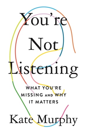 You 039 re Not Listening What You 039 re Missing and Why It Matters【電子書籍】 Kate Murphy