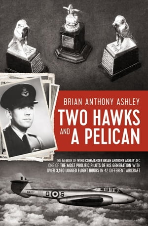 Two Hawks and a Pelican The Memoir of Wing Commander Brain Anthony Ashley AFC 1928 - 2015 【電子書籍】[ Brian Anthony Ashley ]