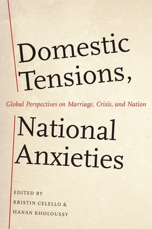 Domestic Tensions, National Anxieties Global Perspectives on Marriage, Crisis, and Nation