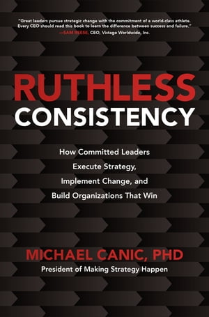 Ruthless Consistency: How Committed Leaders Execute Strategy, Implement Change, and Build Organizations That WinŻҽҡ[ Michael Canic ]