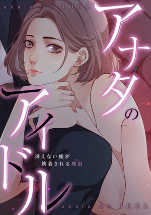 アナタのアイドル~冴えない俺が執着される理由