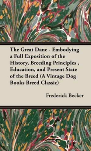 The Great Dane: Embodying a Full Exposition of the History, Breeding Principles,...