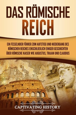 Das Römische Reich: Ein fesselnder Führer zum Aufstieg und Niedergang des Römischen Reiches einschließlich einiger Geschichten über römische Kaiser wie Augustus, Trajan und Claudius