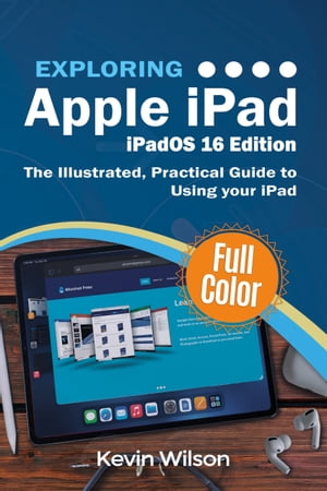 Exploring Apple iPad - iPadOS 16 Edition The Illustrated, Practical Guide to Using your iPad【電子書籍】[ Kevin Wilson ]