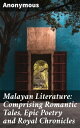 Malayan Literature: Comprising Romantic Tales, Epic Poetry and Royal Chronicles【電子書籍】 Anonymous