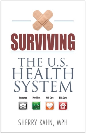 Surviving the U.S. Health System Insurance, Providers, Well Care, Sick Care