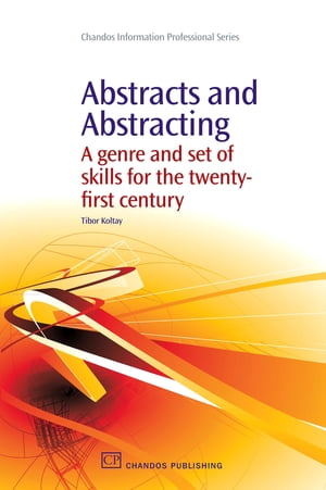 Abstracts and Abstracting A Genre and Set of Skills for the Twenty-First Century【電子書籍】[ Tibor Koltay ]