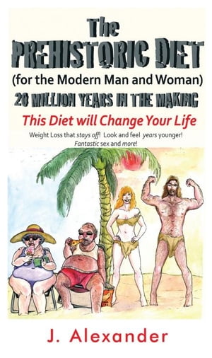 The Prehistoric Diet For the Modern Man and Woman【電子書籍】[ J. Alexander ]