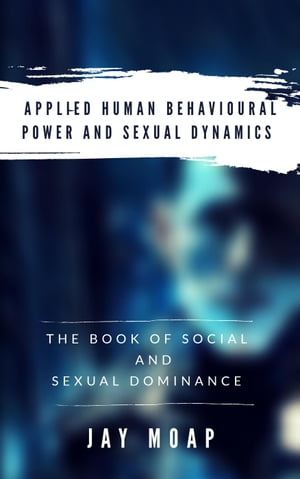 Applied Human Behavioural Power and Sexual Dynamics - The Book of Social and Sexual Dominance -【電子書籍】[ Jay Moap ]