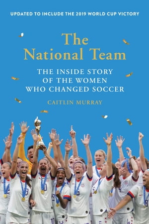 The National Team The Inside Story of the Women Who Changed Soccer【電子書籍】[ Caitlin Murray ]