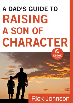 A Dad's Guide to Raising a Son of Character (Ebook Shorts)