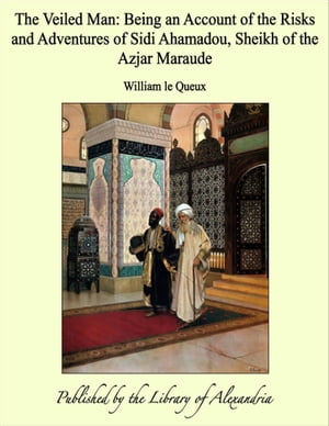 The Veiled Man: Being an Account of the Risks and Adventures of Sidi Ahamadou, Sheikh of the Azjar Maraude