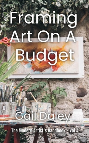 Framing Art On A Budget The Modern Artist 039 s Handbook, 4【電子書籍】 Gail Daley