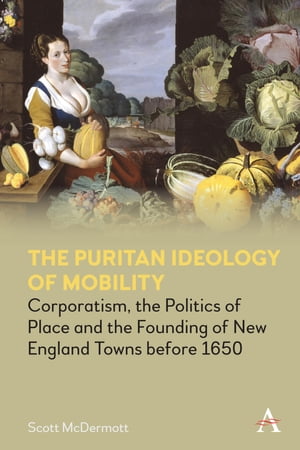 The Puritan Ideology of Mobility Corporatism, the Politics of Place and the Founding of New England Towns before 1650Żҽҡ[ Scott McDermott ]