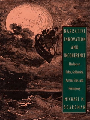 Narrative Innovation and Incoherence Ideology in Defoe, Goldsmith, Austen, Eliot, and Hemingway【電子書籍】 Michael M. Boardman