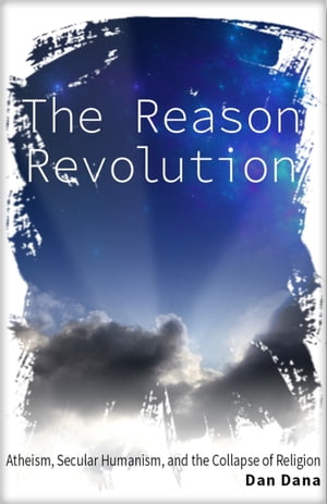 The Reason Revolution: Atheism, Secular Humanism, and the Collapse of Religion