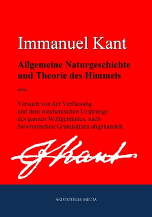 Allgemeine Naturgeschichte und Theorie des Himmels oder Versuch von der Verfassung und dem mechanischen Ursprunge des ganzen Weltgeb?udes, nach Newtonischen Grunds?tzen abgehandelt【電子書籍】[ Immanuel Kant ]