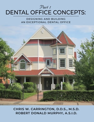 Dental Office Concepts PART I - DESIGNING AND BUILDING AN EXCEPTIONAL DENTAL OFFICE【電子書籍】[ Chris Carrington ]