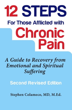 12 Steps for Those Afflicted with Chronic Pain: A Guide to Recovery from Emotional and Spiritual Suffering