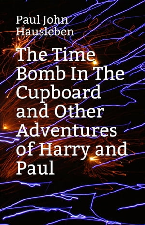 The Time Bomb in The Cupboard and Other Adventures of Harry and Paul The Adventures of Harry and Paul【電子書籍】[ Paul John Hausleben ]