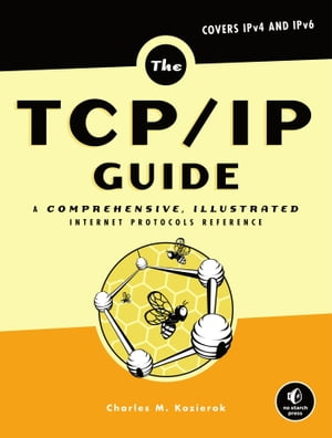 The TCP/IP Guide A Comprehensive, Illustrated Internet Protocols Reference【電子書籍】[ Charles M. Kozierok ]