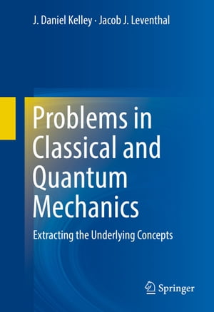 Problems in Classical and Quantum Mechanics Extracting the Underlying Concepts【電子書籍】 J. Daniel Kelley