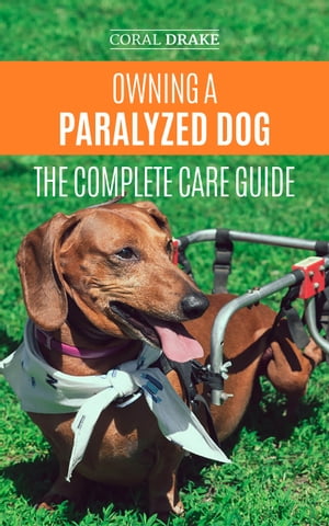 Owning a Paralyzed Dog - The Complete Care Guide Helping Your Disabled Dog Live Their Life to the Fullest