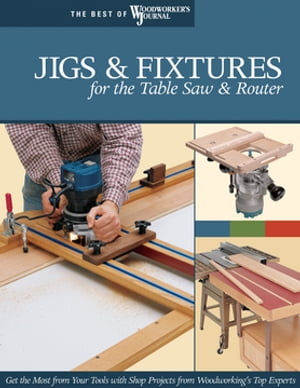 Jigs Fixtures for the Table Saw Router Get the Most from Your Tools with Shop Projects from Woodworking 039 s Top Experts【電子書籍】 Woodworker 039 s Journal
