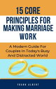 15 Core Principles For Making Marriage Work: A Modern Guide For Couples In Today 039 s Busy And Distracted World【電子書籍】 Frank Albert