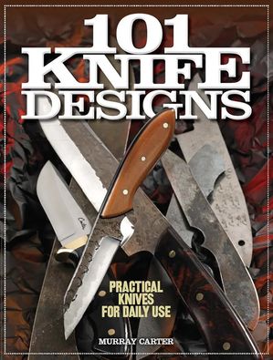 101 Knife Designs Practical Knives for Daily Use【電子書籍】[ Murray Carter ]
