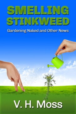 Smelling StinkweedGardening Naked and Other World News【電子書籍】[ V. H. Moss ]