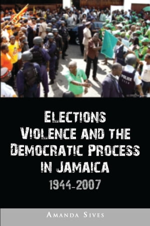 Elections, Violence and the Democratic Process in Jamaica, 1944-2007