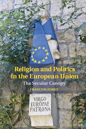 Religion and Politics in the European Union The Secular Canopy【電子書籍】 Fran ois Foret