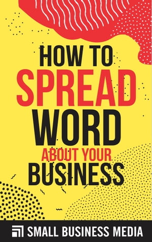 How To Spread The Word About Your Business【電子書籍】[ Small Business Media ]