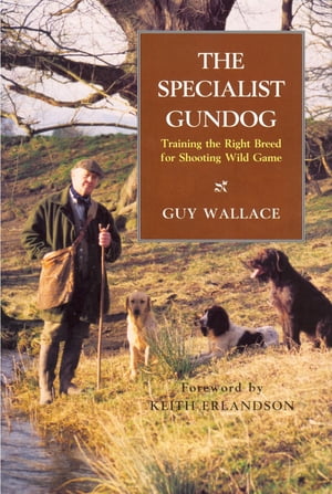 The SPECIALIST GUNDOG TRAINING THE RIGHT BREED FOR SHOOTING WILD GAME【電子書籍】[ GUY WALLACE ]