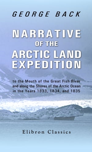 Narrative of the Arctic Land Expedition. To the Mouth of the Great Fish River, and Along the Shores of the Arctic Ocean, In the Years 1833, 1834, and 1835Żҽҡ[ George Back ]