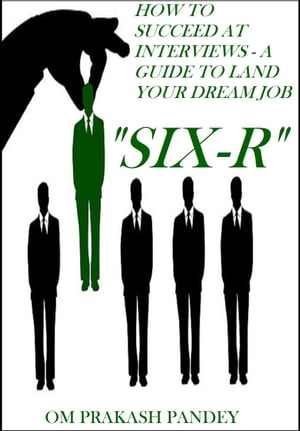 SIX-R -How to Succeed at Interviews – A Guide to Land Your Dream Job