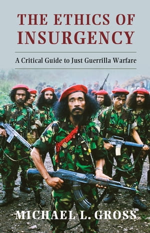 The Ethics of Insurgency A Critical Guide to Just Guerrilla Warfare